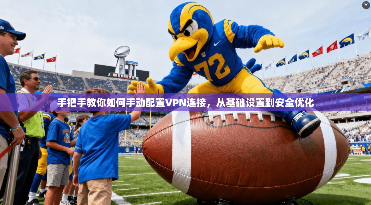 手把手教你如何手动配置VPN连接，从基础设置到安全优化