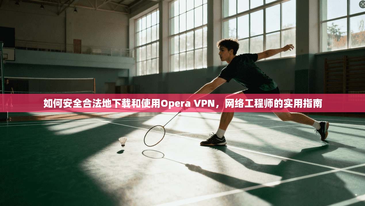 如何安全合法地下载和使用Opera VPN,网络工程师的实用指南 如何安全合法地下载和使用Opera VPN,网络工程师的实用指南