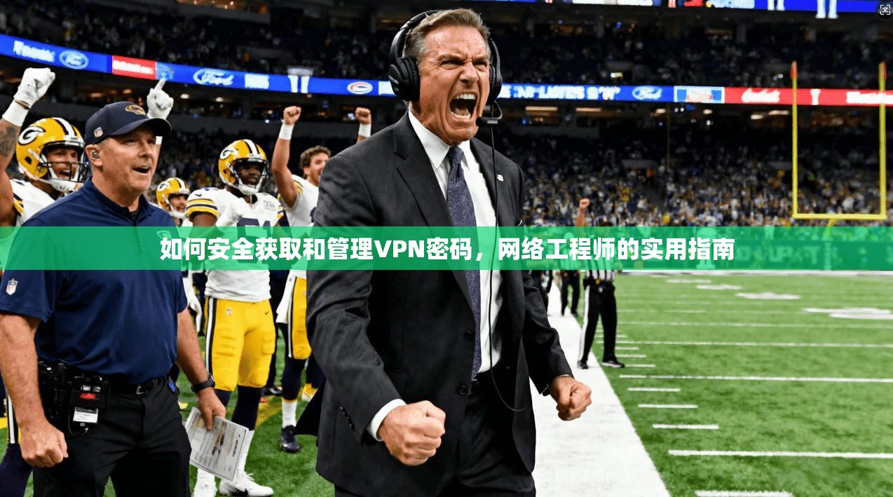 如何安全获取和管理VPN密码,网络工程师的实用指南 如何安全获取和管理VPN密码,网络工程师的实用指南