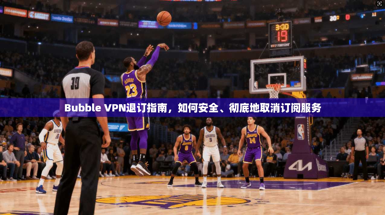 Bubble VPN退订指南,如何安全、彻底地取消订阅服务 Bubble VPN退订指南,如何安全、彻底地取消订阅服务