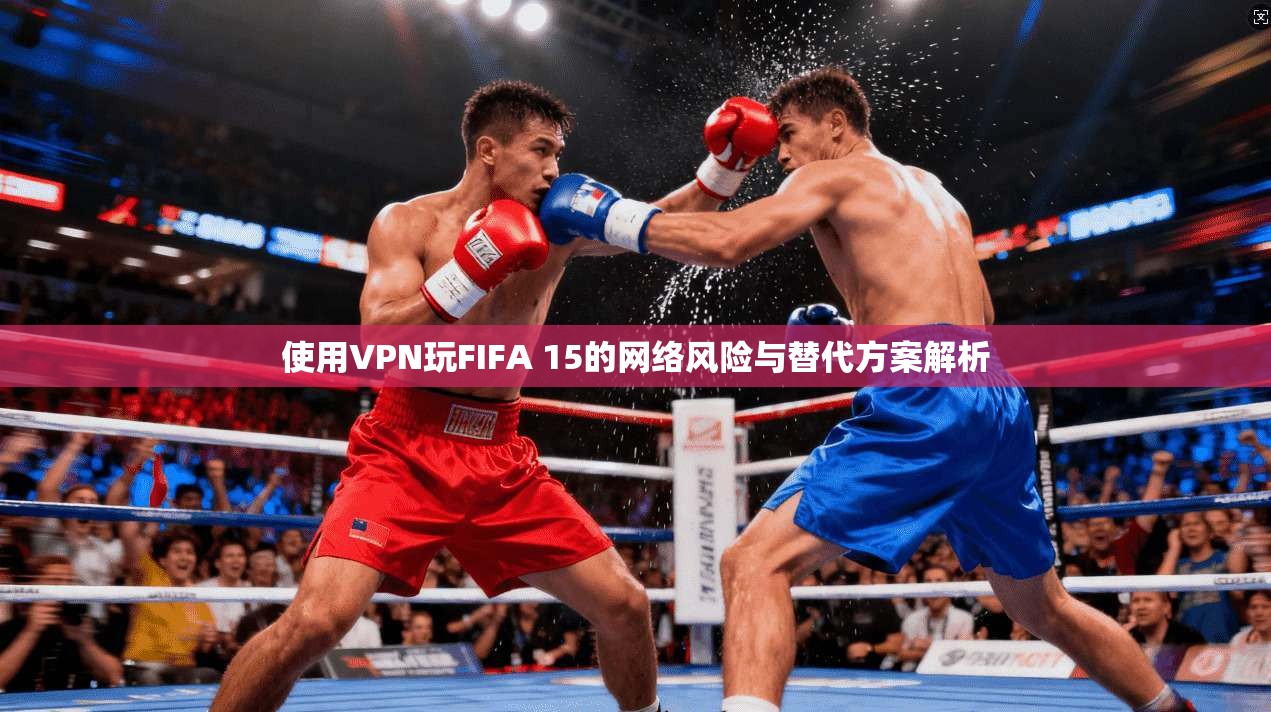 使用VPN玩FIFA 15的网络风险与替代方案解析