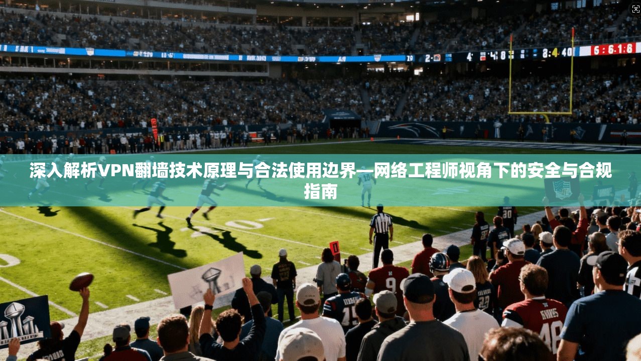 深入解析VPN翻墙技术原理与合法使用边界—网络工程师视角下的安全与合规指南 深入解析VPN翻墙技术原理与合法使用边界—网络工程师视角下的安全与合规指南