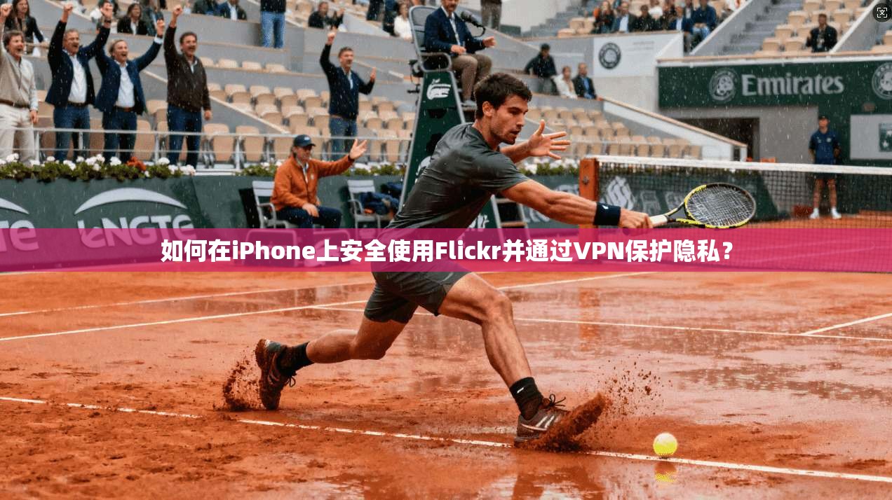 如何在iPhone上安全使用Flickr并通过VPN保护隐私？