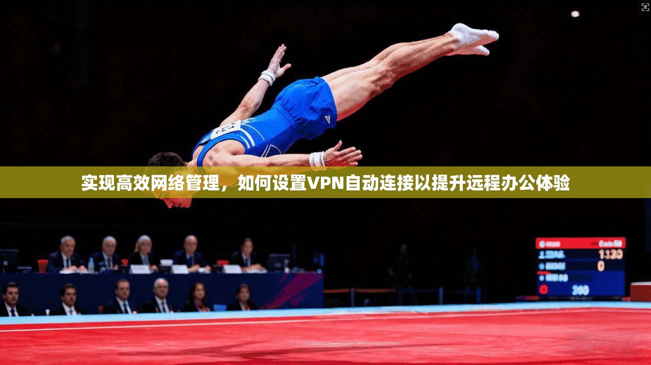 实现高效网络管理，如何设置VPN自动连接以提升远程办公体验