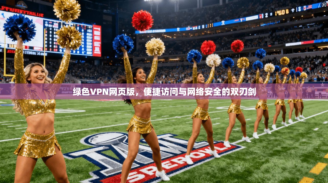 绿色VPN网页版，便捷访问与网络安全的双刃剑