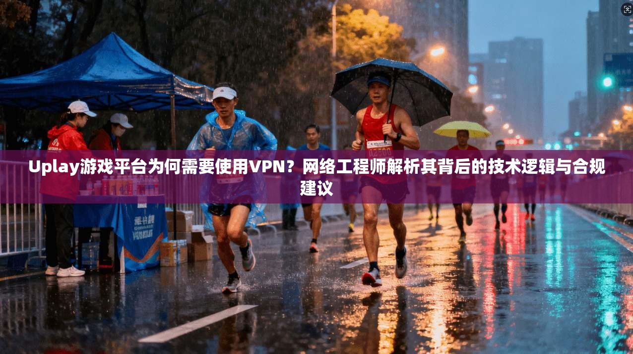 Uplay游戏平台为何需要使用VPN?网络工程师解析其背后的技术逻辑与合规建议 Uplay游戏平台为何需要使用VPN?网络工程师解析其背后的技术逻辑与合规建议
