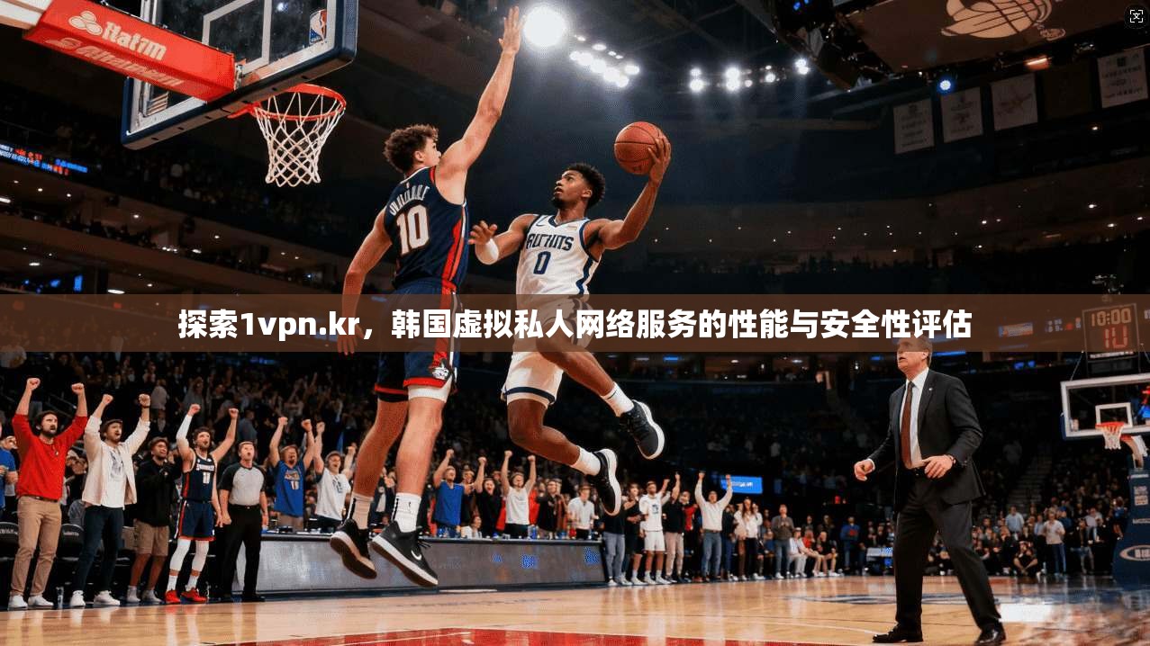 探索1vpn.kr，韩国虚拟私人网络服务的性能与安全性评估