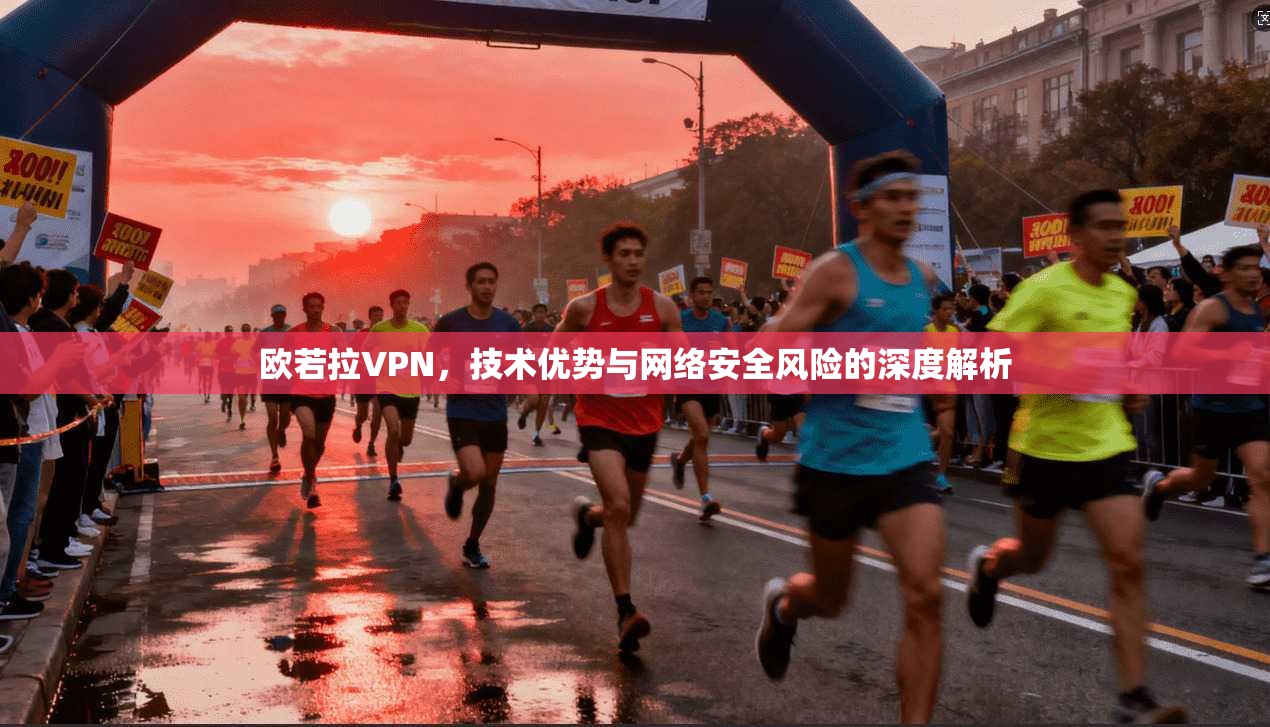 欧若拉VPN，技术优势与网络安全风险的深度解析