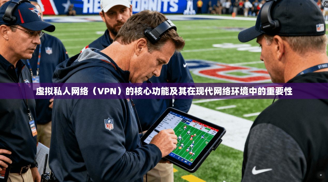 虚拟私人网络（VPN）的核心功能及其在现代网络环境中的重要性