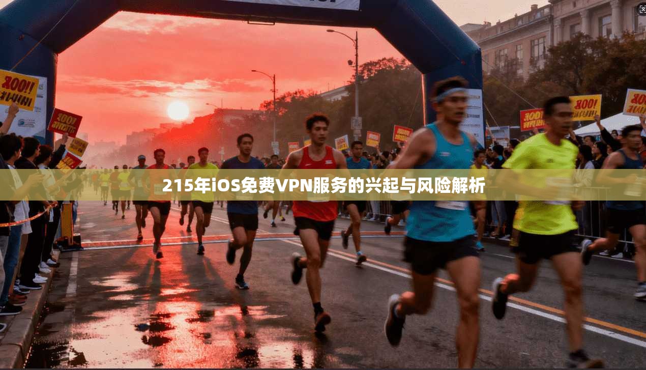 215年iOS免费VPN服务的兴起与风险解析