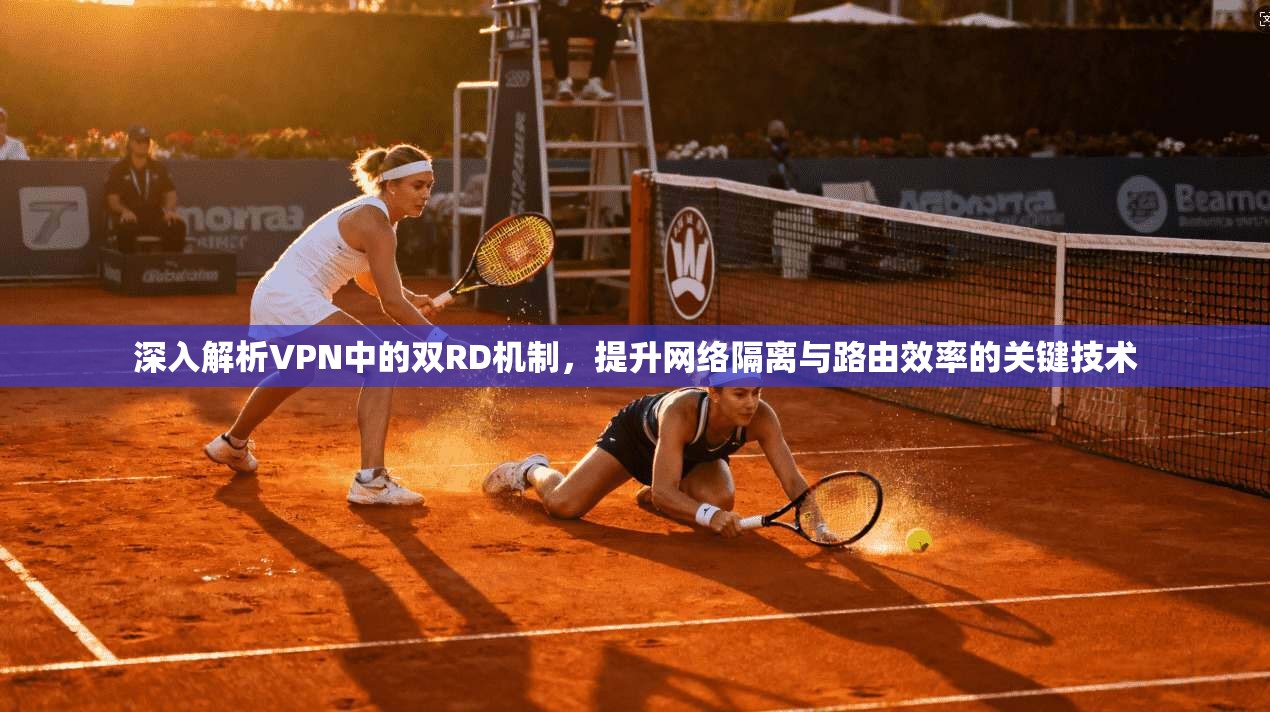 深入解析VPN中的双RD机制，提升网络隔离与路由效率的关键技术