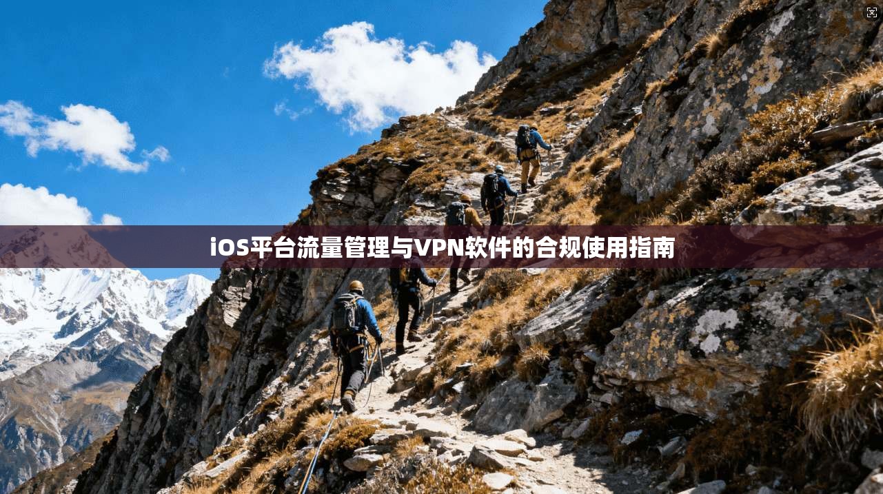 iOS平台流量管理与VPN软件的合规使用指南 iOS平台流量管理与VPN软件的合规使用指南