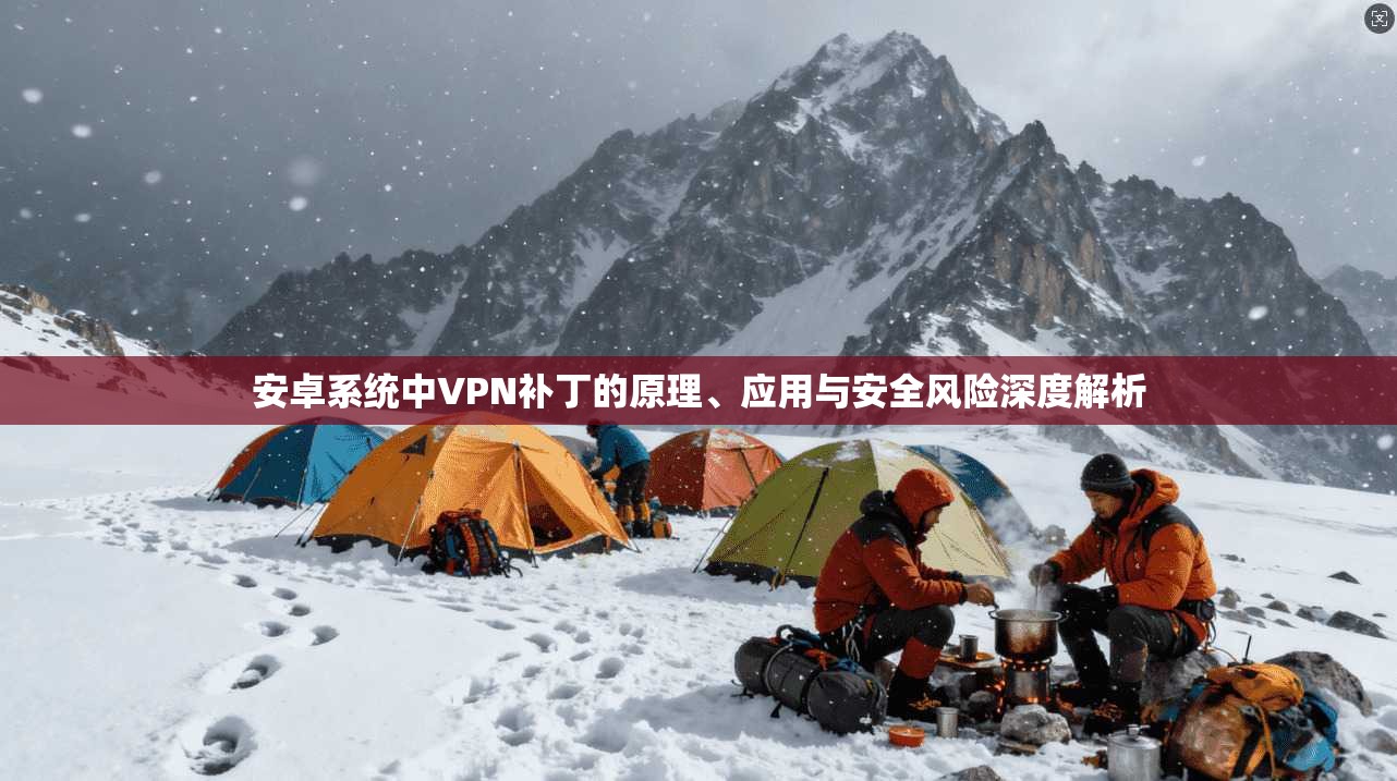 安卓系统中VPN补丁的原理、应用与安全风险深度解析