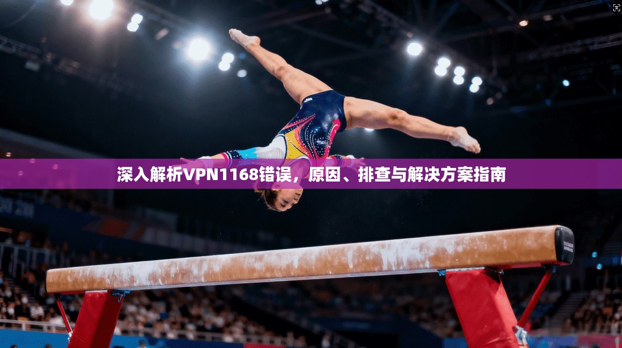 深入解析VPN1168错误，原因、排查与解决方案指南