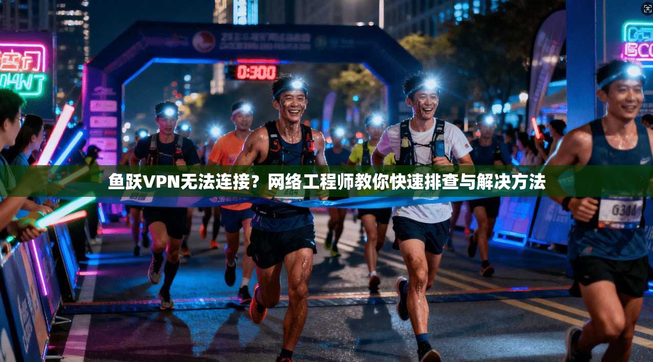 鱼跃VPN无法连接?网络工程师教你快速排查与解决方法 鱼跃VPN无法连接?网络工程师教你快速排查与解决方法