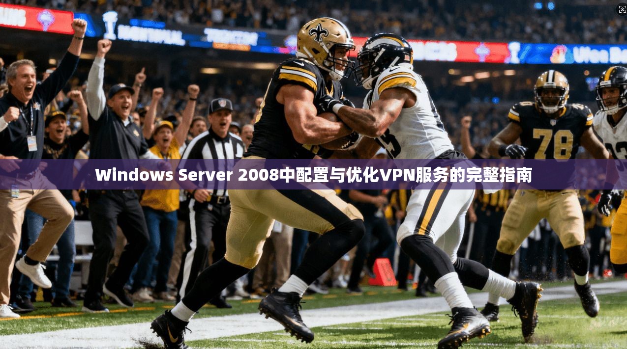 Windows Server 2008中配置与优化VPN服务的完整指南 Windows Server 2008中配置与优化VPN服务的完整指南