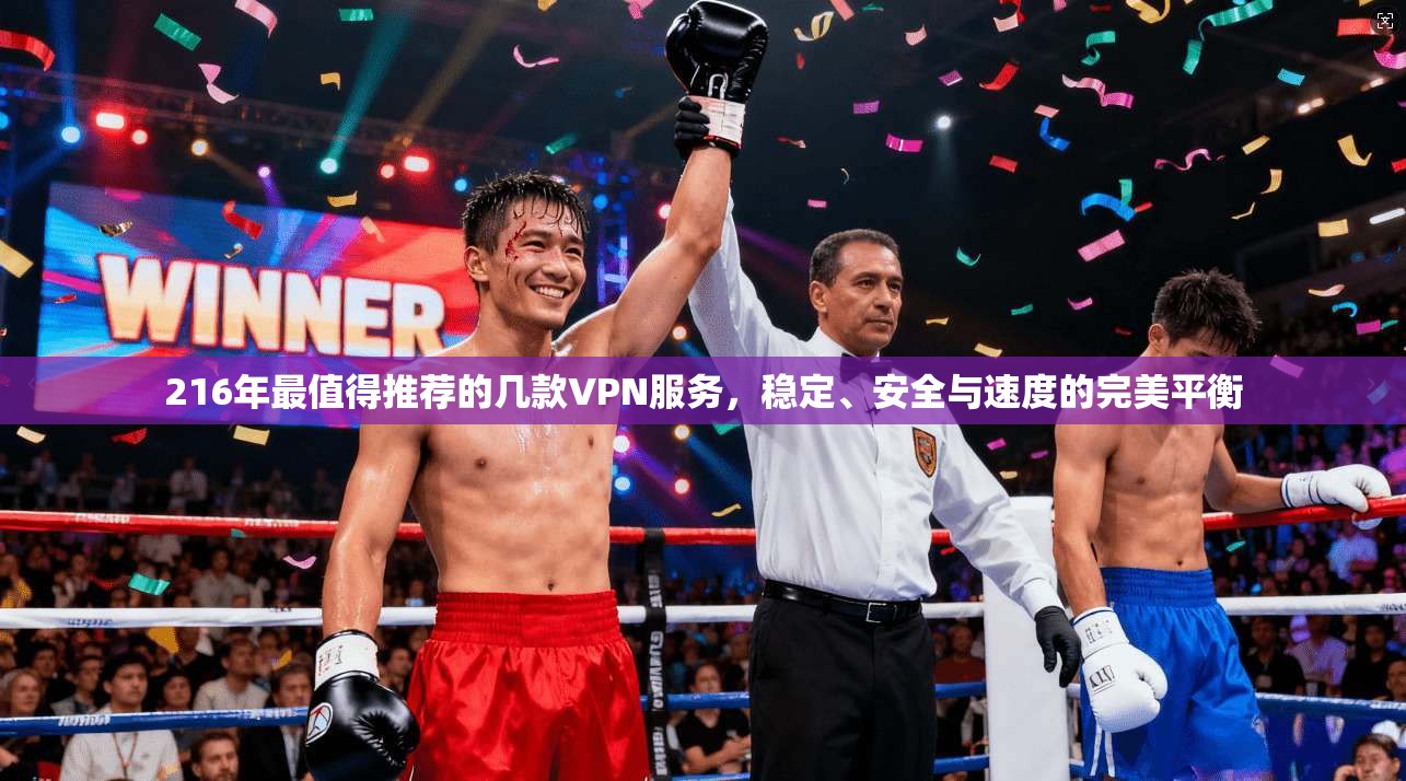 216年最值得推荐的几款VPN服务,稳定、安全与速度的完美平衡 216年最值得推荐的几款VPN服务,稳定、安全与速度的完美平衡
