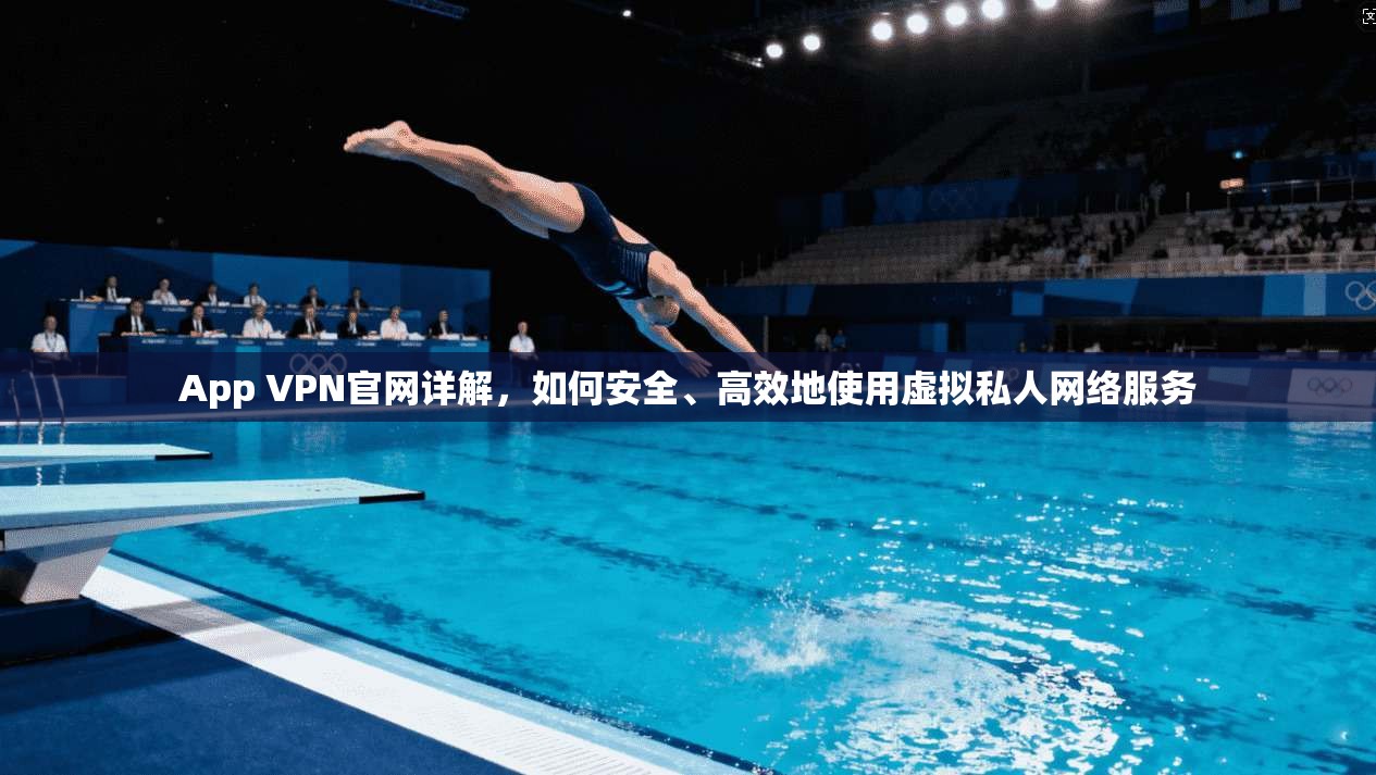 App VPN官网详解,如何安全、高效地使用虚拟私人网络服务 App VPN官网详解,如何安全、高效地使用虚拟私人网络服务