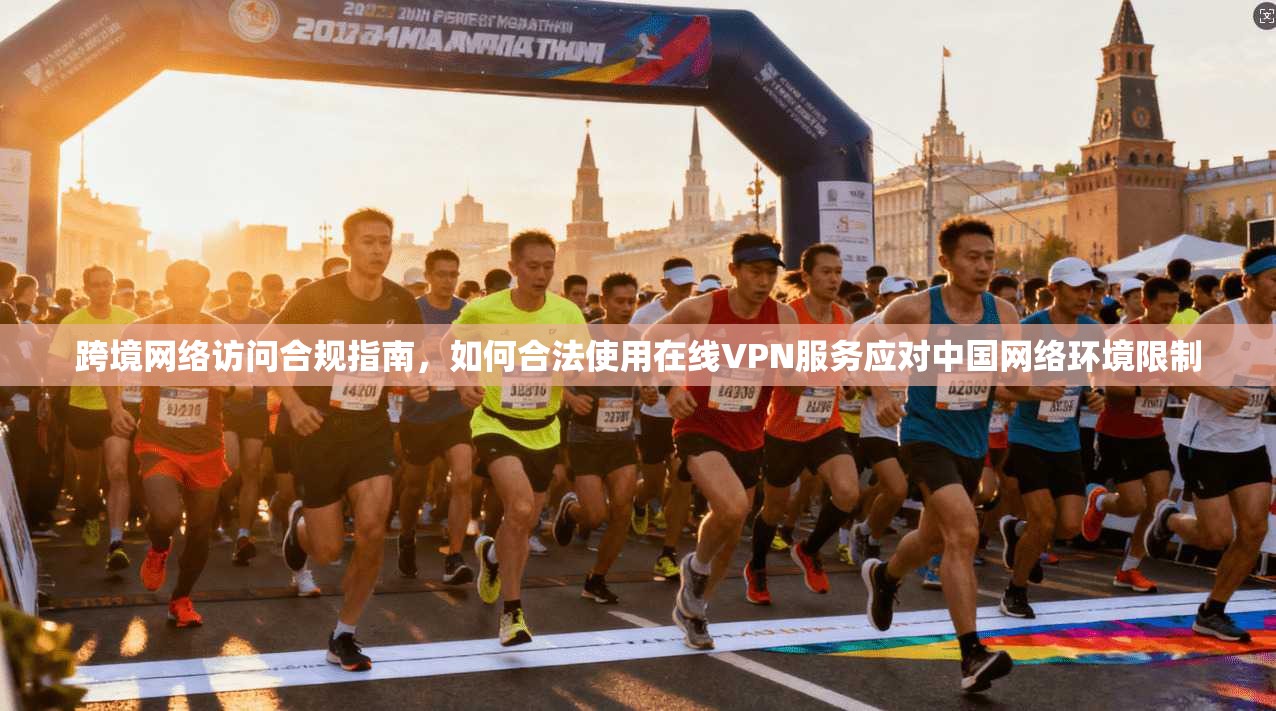 跨境网络访问合规指南,如何合法使用在线VPN服务应对中国网络环境限制 跨境网络访问合规指南,如何合法使用在线VPN服务应对中国网络环境限制