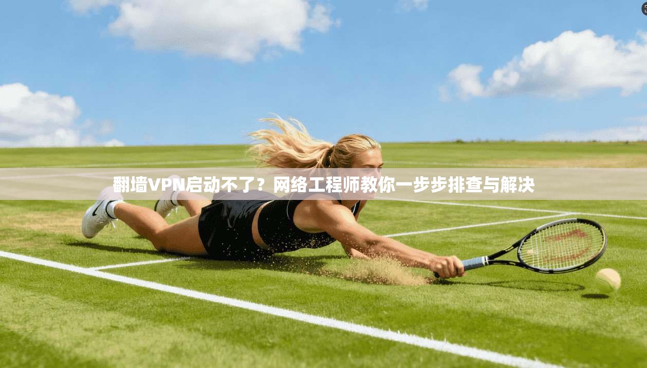 翻墙VPN启动不了?网络工程师教你一步步排查与解决 翻墙VPN启动不了?网络工程师教你一步步排查与解决