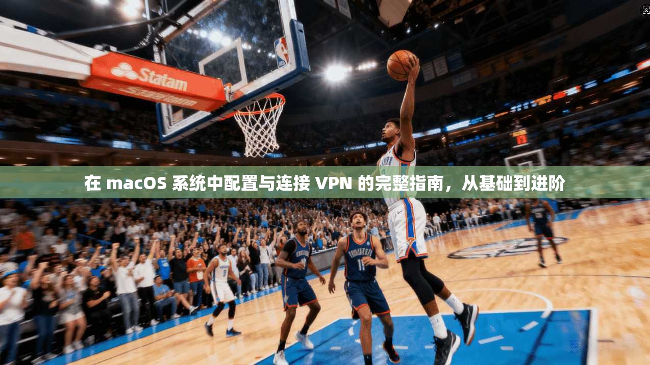 在 macOS 系统中配置与连接 VPN 的完整指南,从基础到进阶 在 macOS 系统中配置与连接 VPN 的完整指南,从基础到进阶