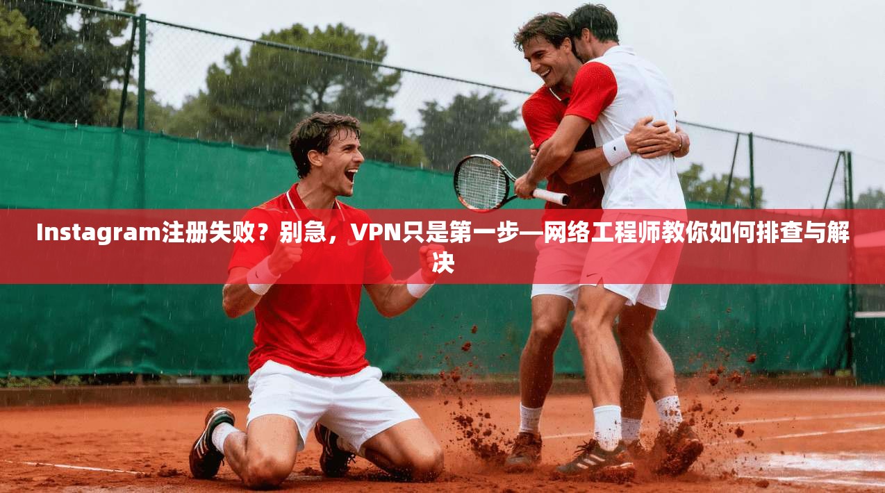 Instagram注册失败?别急,VPN只是第一步—网络工程师教你如何排查与解决 Instagram注册失败?别急,VPN只是第一步—网络工程师教你如何排查与解决