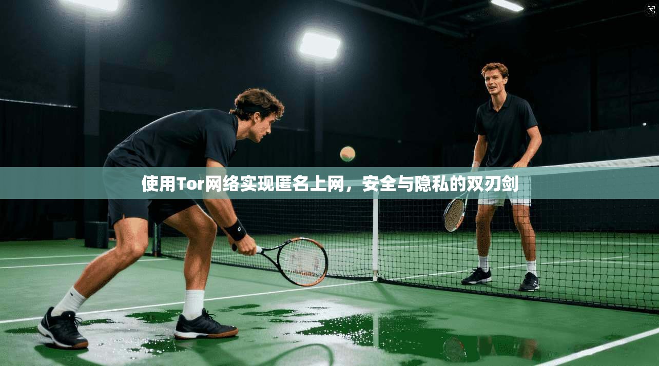 使用Tor网络实现匿名上网，安全与隐私的双刃剑
