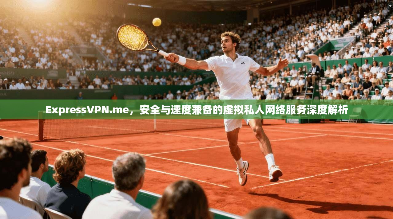 ExpressVPN.me,安全与速度兼备的虚拟私人网络服务深度解析 ExpressVPN.me,安全与速度兼备的虚拟私人网络服务深度解析