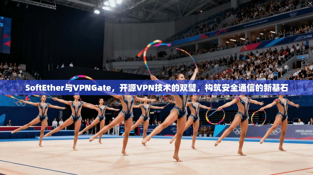 SoftEther与VPNGate，开源VPN技术的双璧，构筑安全通信的新基石