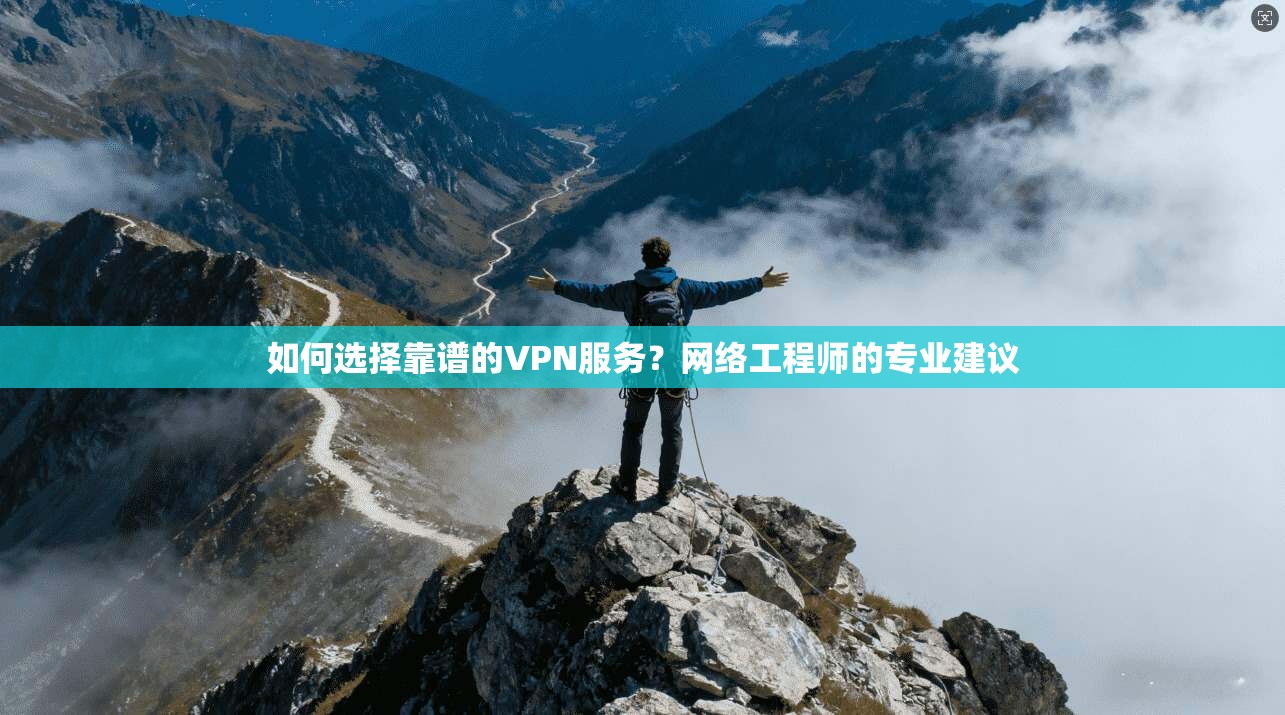 如何选择靠谱的VPN服务？网络工程师的专业建议