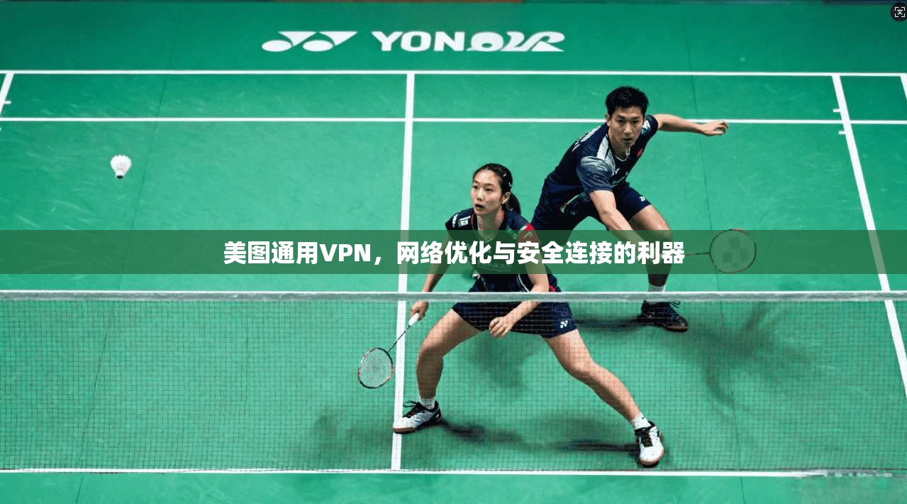 美图通用VPN,网络优化与安全连接的利器 美图通用VPN,网络优化与安全连接的利器