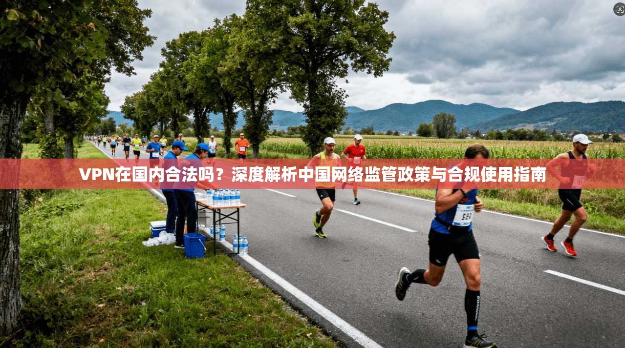 VPN在国内合法吗?深度解析中国网络监管政策与合规使用指南 VPN在国内合法吗?深度解析中国网络监管政策与合规使用指南