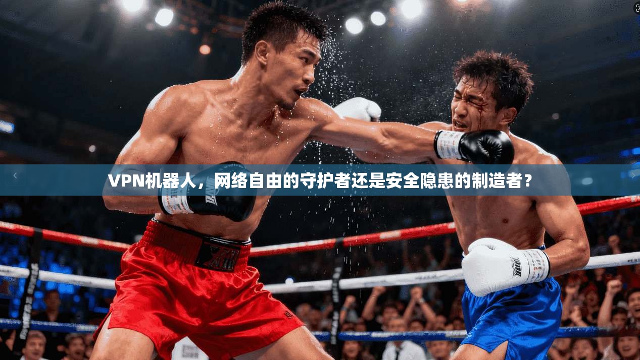 VPN机器人，网络自由的守护者还是安全隐患的制造者？