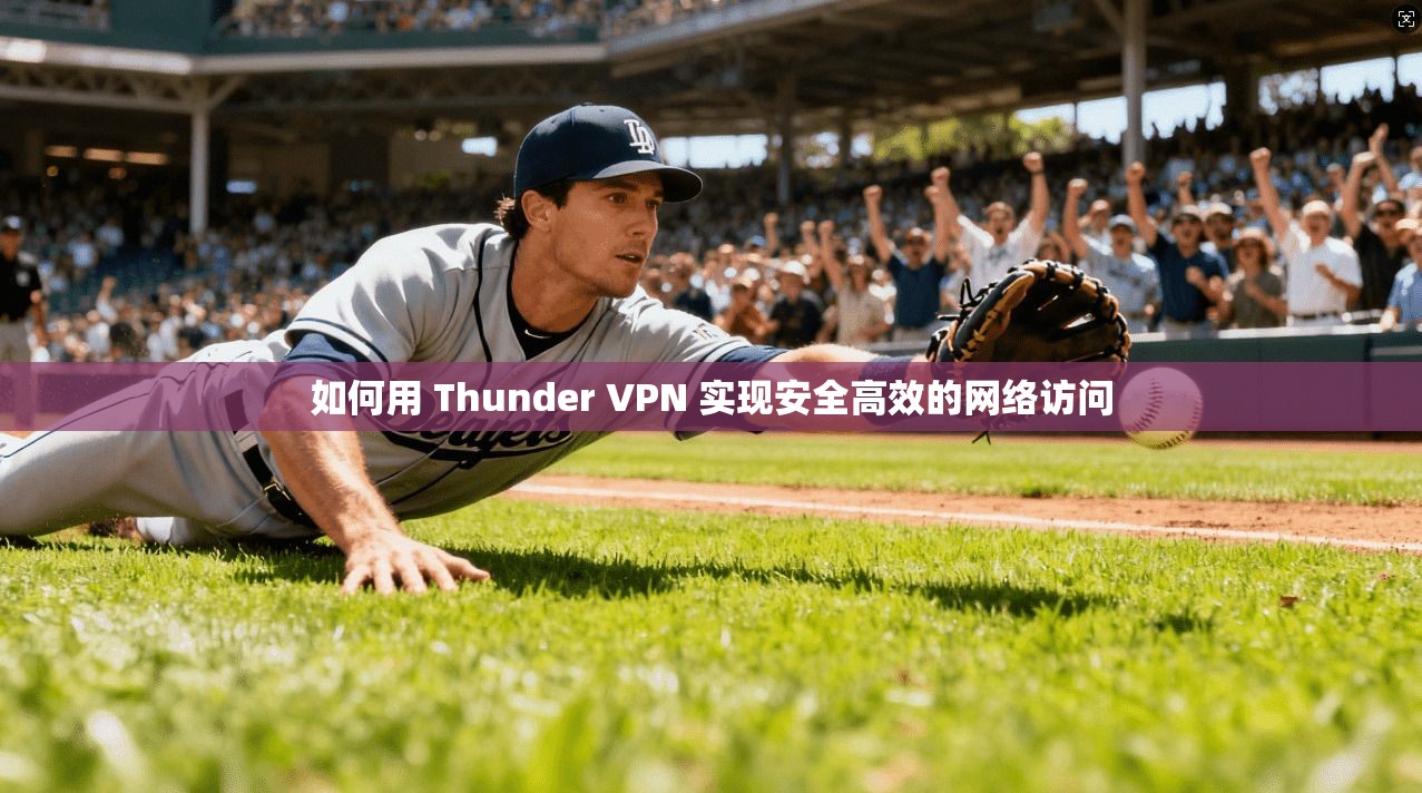 如何用 Thunder VPN 实现安全高效的网络访问 如何用 Thunder VPN 实现安全高效的网络访问