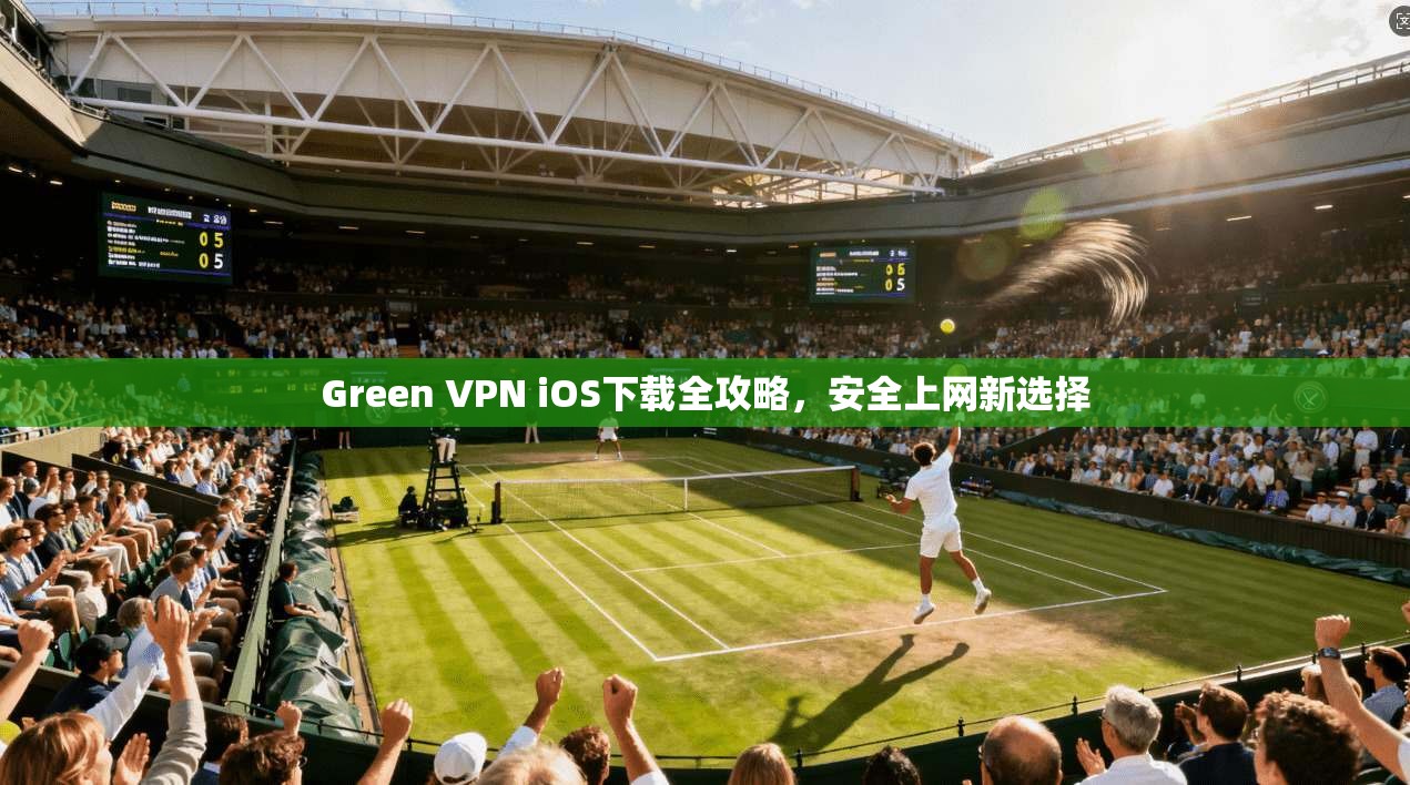 Green VPN iOS下载全攻略,安全上网新选择 Green VPN iOS下载全攻略,安全上网新选择