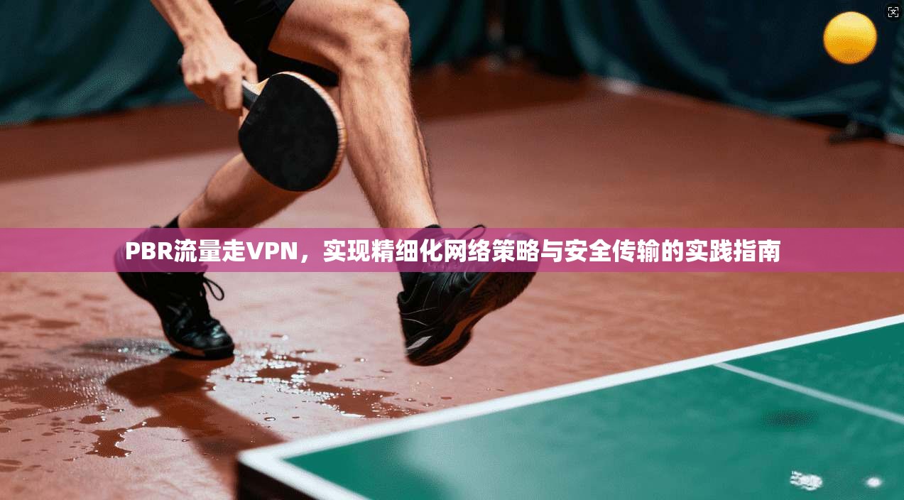 PBR流量走VPN,实现精细化网络策略与安全传输的实践指南 PBR流量走VPN,实现精细化网络策略与安全传输的实践指南