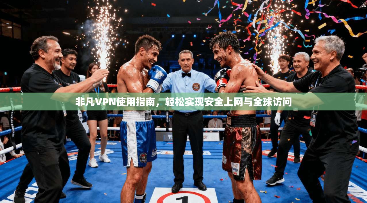 非凡VPN使用指南,轻松实现安全上网与全球访问 非凡VPN使用指南,轻松实现安全上网与全球访问