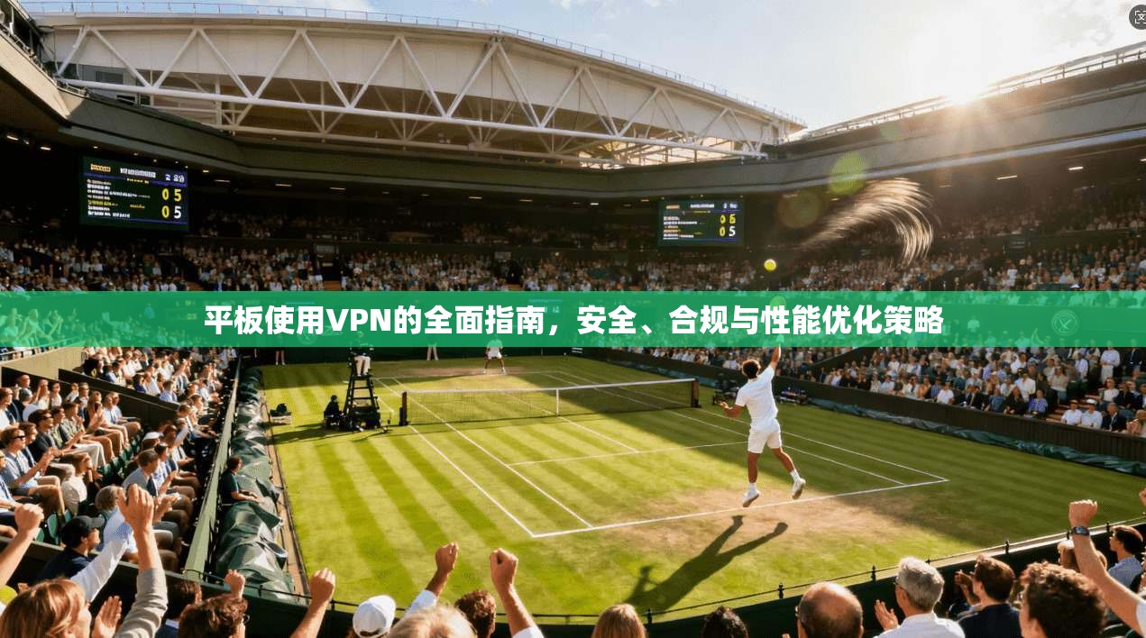 平板使用VPN的全面指南,安全、合规与性能优化策略 平板使用VPN的全面指南,安全、合规与性能优化策略