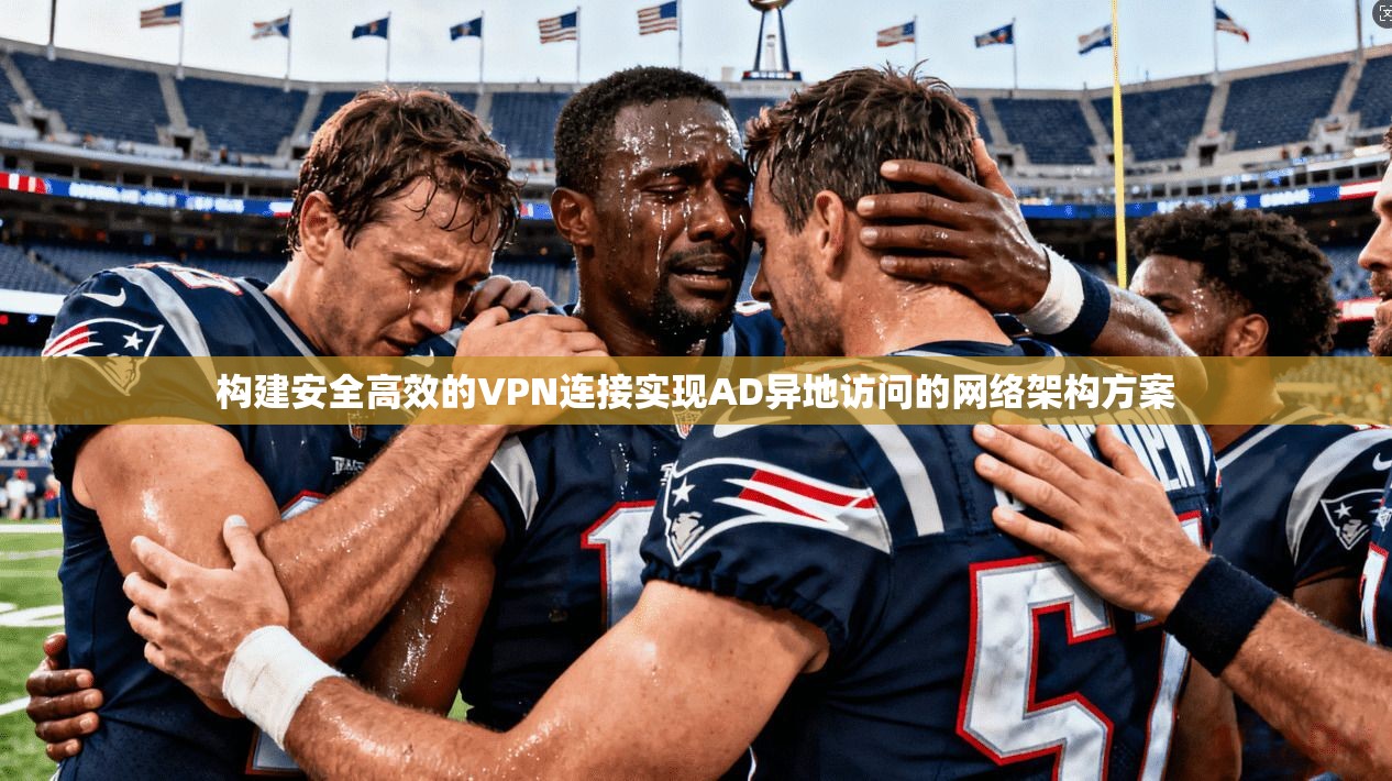 构建安全高效的VPN连接实现AD异地访问的网络架构方案