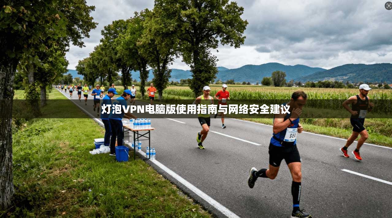 灯泡VPN电脑版使用指南与网络安全建议