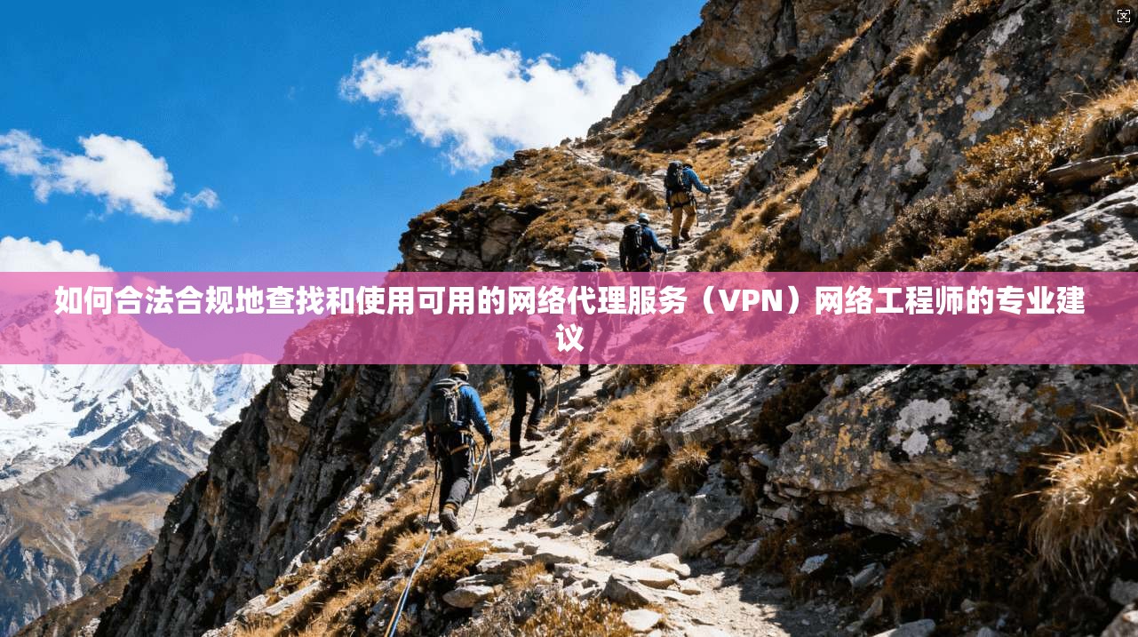 如何合法合规地查找和使用可用的网络代理服务(VPN)网络工程师的专业建议 如何合法合规地查找和使用可用的网络代理服务(VPN)网络工程师的专业建议