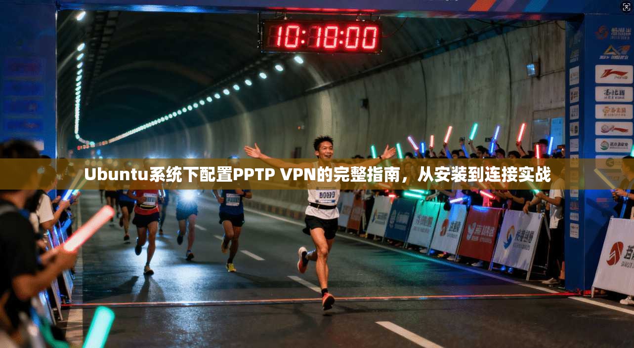 Ubuntu系统下配置PPTP VPN的完整指南,从安装到连接实战 Ubuntu系统下配置PPTP VPN的完整指南,从安装到连接实战