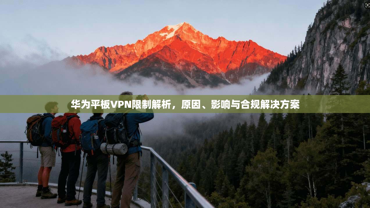 华为平板VPN限制解析,原因、影响与合规解决方案 华为平板VPN限制解析,原因、影响与合规解决方案