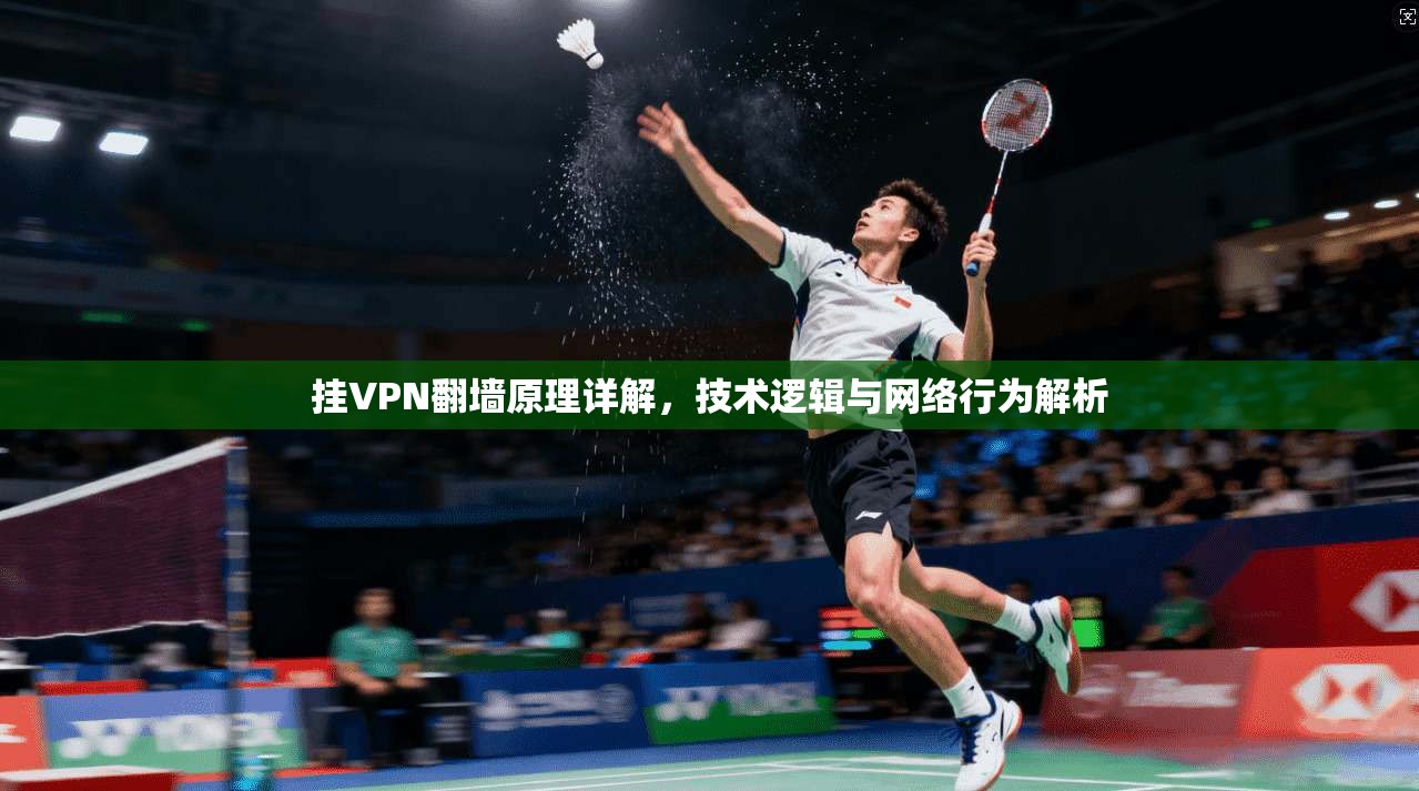 挂VPN翻墙原理详解,技术逻辑与网络行为解析 挂VPN翻墙原理详解,技术逻辑与网络行为解析