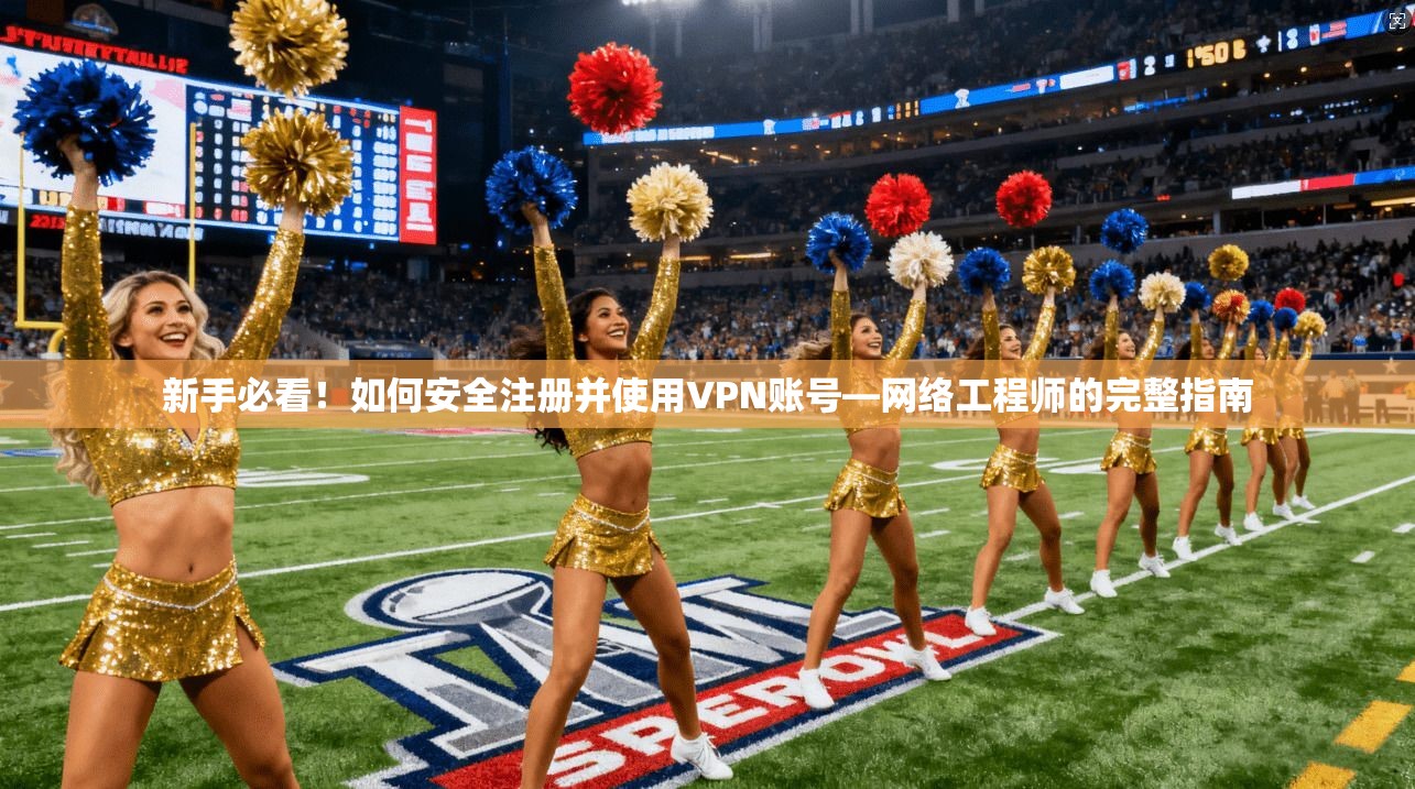 新手必看!如何安全注册并使用VPN账号—网络工程师的完整指南 新手必看!如何安全注册并使用VPN账号—网络工程师的完整指南