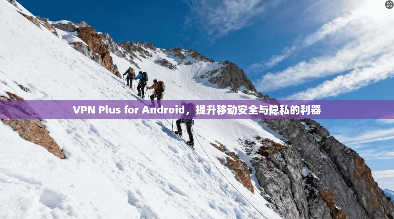 VPN Plus for Android，提升移动安全与隐私的利器