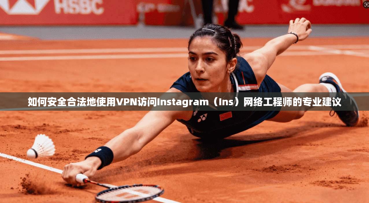 如何安全合法地使用VPN访问Instagram(Ins)网络工程师的专业建议 如何安全合法地使用VPN访问Instagram(Ins)网络工程师的专业建议