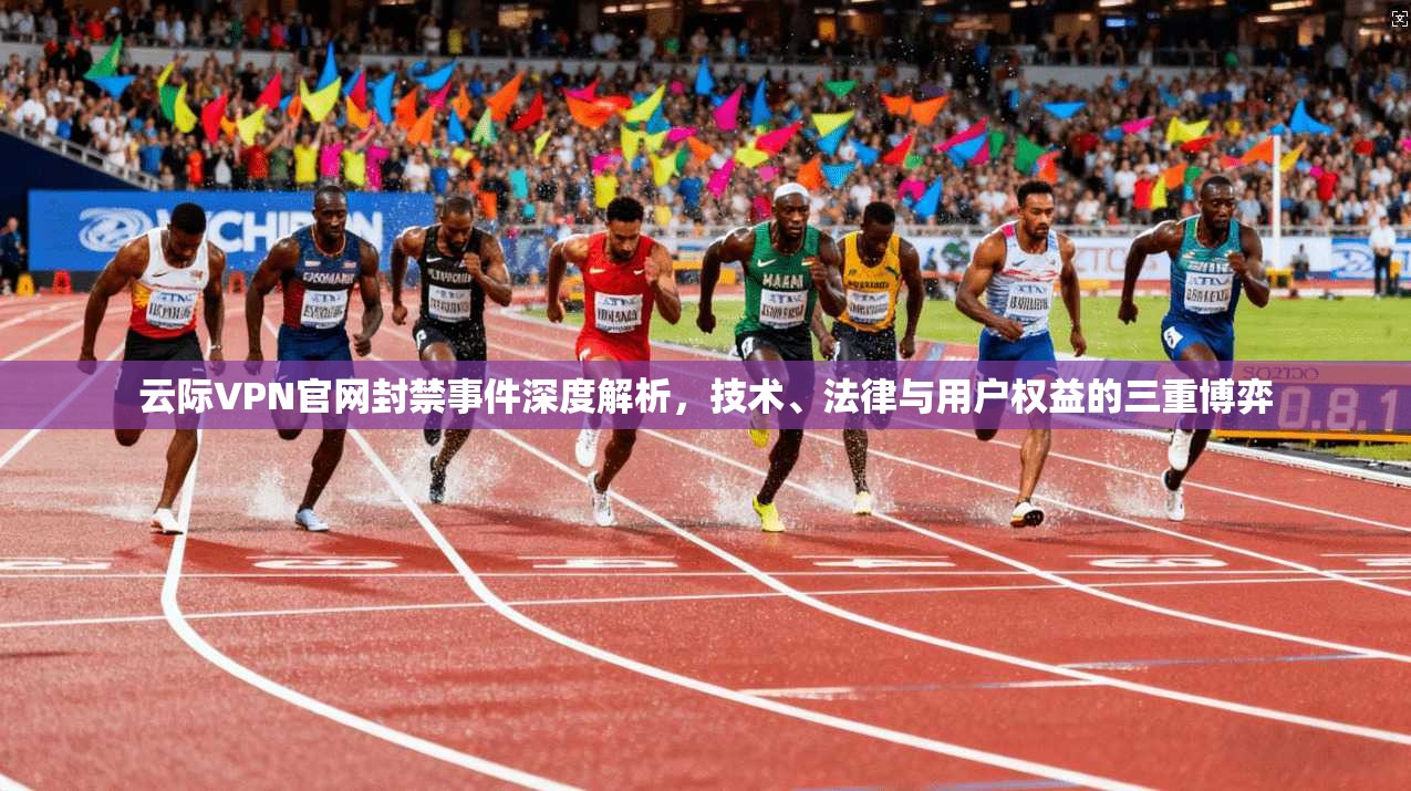 云际VPN官网封禁事件深度解析,技术、法律与用户权益的三重博弈 云际VPN官网封禁事件深度解析,技术、法律与用户权益的三重博弈