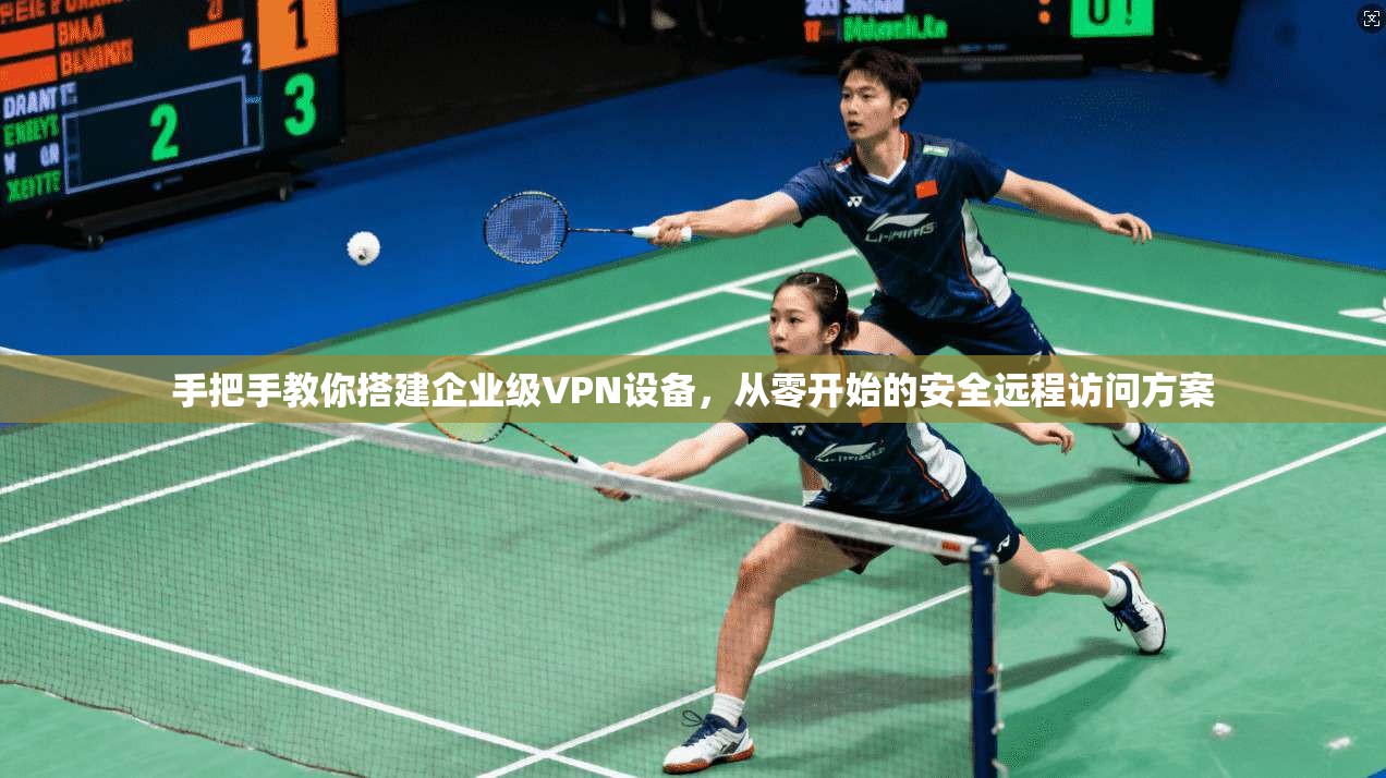 手把手教你搭建企业级VPN设备,从零开始的安全远程访问方案 手把手教你搭建企业级VPN设备,从零开始的安全远程访问方案
