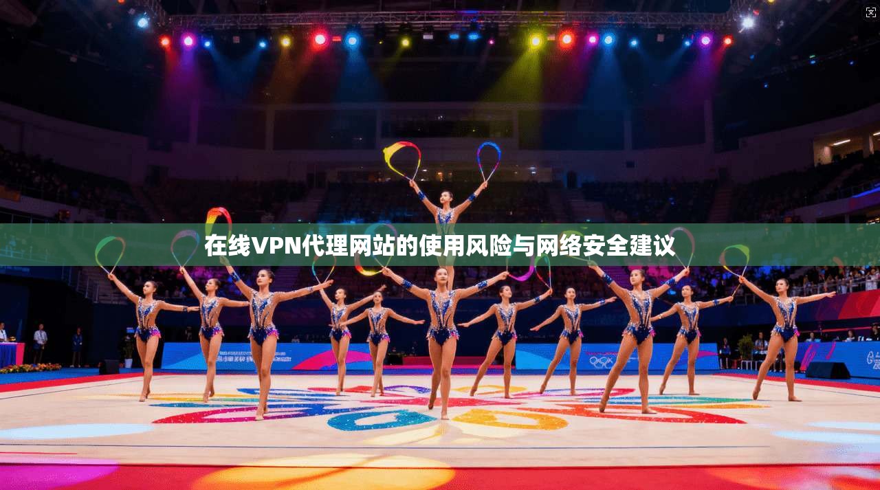 在线VPN代理网站的使用风险与网络安全建议
